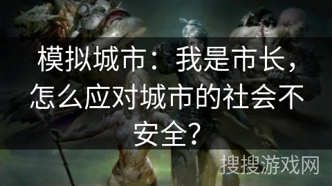 模拟城市：我是市长，怎么应对城市的社会不安全？