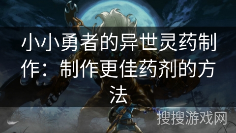 小小勇者的异世灵药制作：制作更佳药剂的方法