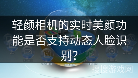 轻颜相机的实时美颜功能是否支持动态人脸识别？