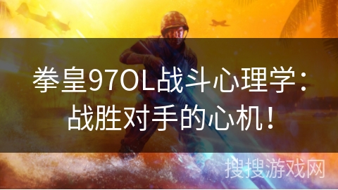 拳皇97OL战斗心理学：战胜对手的心机！