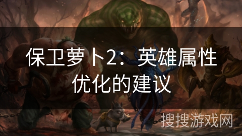 保卫萝卜2：英雄属性优化的建议