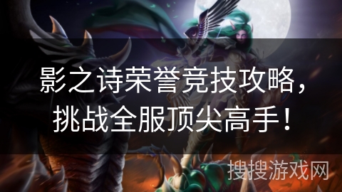 影之诗荣誉竞技攻略,挑战全服顶尖高手! 影之诗荣誉竞技攻略,挑战全服顶尖高手!