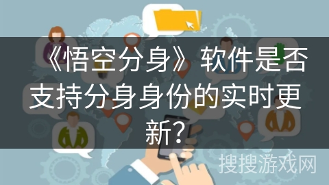 《悟空分身》软件是否支持分身身份的实时更新？