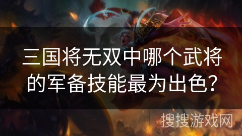 三国将无双中哪个武将的军备技能最为出色？