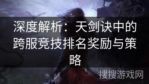 深度解析：天剑诀中的跨服竞技排名奖励与策略