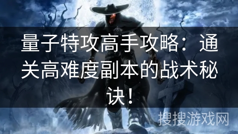 量子特攻高手攻略：通关高难度副本的战术秘诀！
