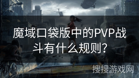 魔域口袋版中的PVP战斗有什么规则？