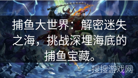 捕鱼大世界：解密迷失之海，挑战深埋海底的捕鱼宝藏。