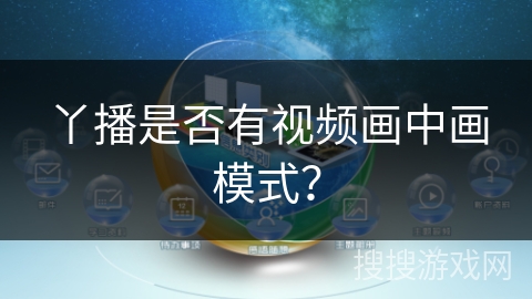丫播是否有视频画中画模式? 丫播是否有视频画中画模式?