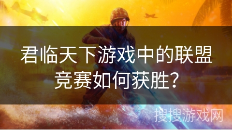 君临天下游戏中的联盟竞赛如何获胜？