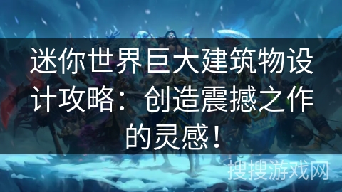 迷你世界巨大建筑物设计攻略:创造震撼之作的灵感! 迷你世界巨大建筑物设计攻略:创造震撼之作的灵感!