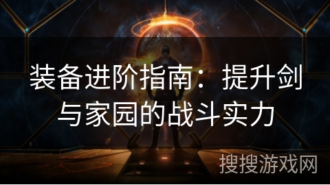 装备进阶指南：提升剑与家园的战斗实力