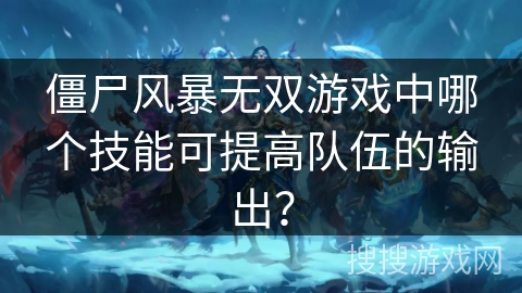僵尸风暴无双游戏中哪个技能可提高队伍的输出？