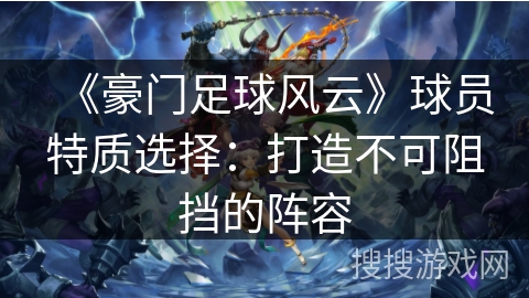 《豪门足球风云》球员特质选择：打造不可阻挡的阵容