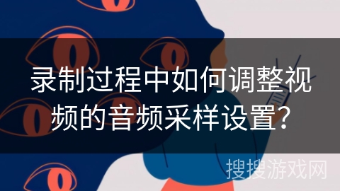 录制过程中如何调整视频的音频采样设置？