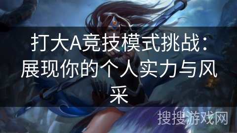 打大A竞技模式挑战：展现你的个人实力与风采