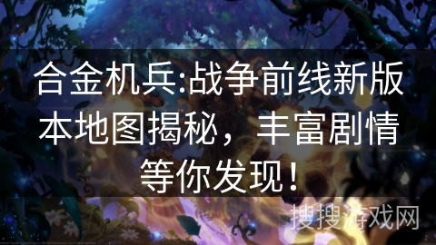 合金机兵:战争前线新版本地图揭秘，丰富剧情等你发现！
