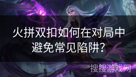 火拼双扣如何在对局中避免常见陷阱？
