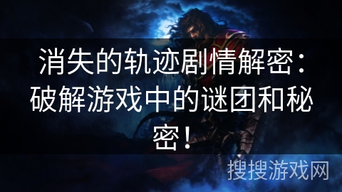 消失的轨迹剧情解密：破解游戏中的谜团和秘密！