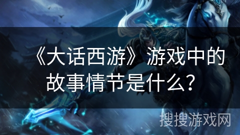 《大话西游》游戏中的故事情节是什么？