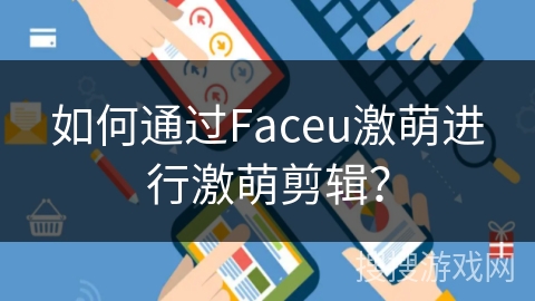如何通过Faceu激萌进行激萌剪辑? 如何通过Faceu激萌进行激萌剪辑?