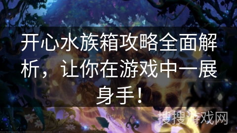 开心水族箱攻略全面解析，让你在游戏中一展身手！