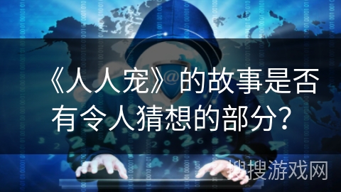 《人人宠》的故事是否有令人猜想的部分? 《人人宠》的故事是否有令人猜想的部分?