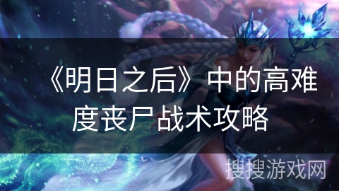 《明日之后》中的高难度丧尸战术攻略