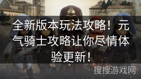 全新版本玩法攻略！元气骑士攻略让你尽情体验更新！