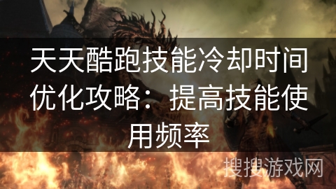 天天酷跑技能冷却时间优化攻略：提高技能使用频率
