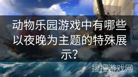 动物乐园游戏中有哪些以夜晚为主题的特殊展示？