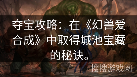 夺宝攻略：在《幻兽爱合成》中取得城池宝藏的秘诀。