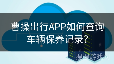 曹操出行APP如何查询车辆保养记录? 曹操出行APP如何查询车辆保养记录?