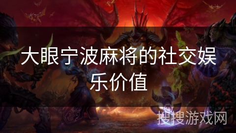 大眼宁波麻将的社交娱乐价值 大眼宁波麻将的社交娱乐价值