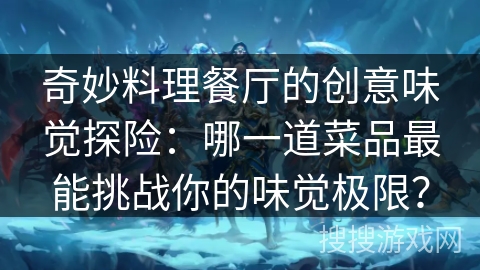 奇妙料理餐厅的创意味觉探险：哪一道菜品最能挑战你的味觉极限？