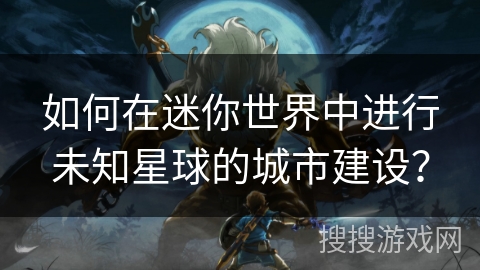 如何在迷你世界中进行未知星球的城市建设？