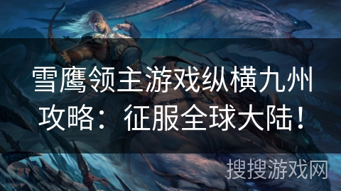 雪鹰领主游戏纵横九州攻略：征服全球大陆！