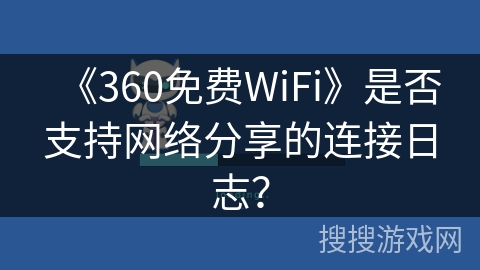 《360免费WiFi》是否支持网络分享的连接日志？