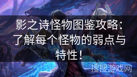 影之诗怪物图鉴攻略：了解每个怪物的弱点与特性！