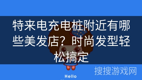 特来电充电桩附近有哪些美发店?时尚发型轻松搞定 特来电充电桩附近有哪些美发店?时尚发型轻松搞定