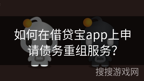 如何在借贷宝app上申请债务重组服务? 如何在借贷宝app上申请债务重组服务?