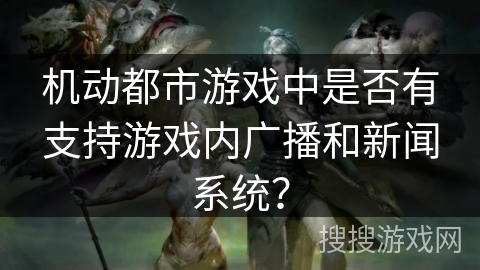 机动都市游戏中是否有支持游戏内广播和新闻系统？