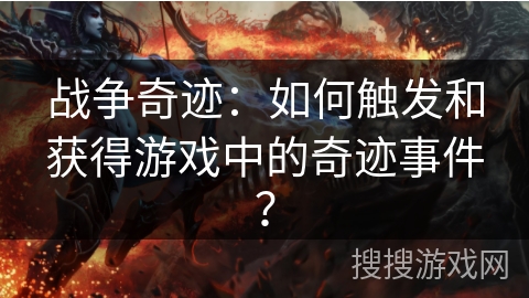战争奇迹:如何触发和获得游戏中的奇迹事件? 战争奇迹:如何触发和获得游戏中的奇迹事件?