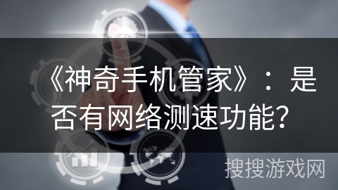 《神奇手机管家》:是否有网络测速功能? 《神奇手机管家》:是否有网络测速功能?