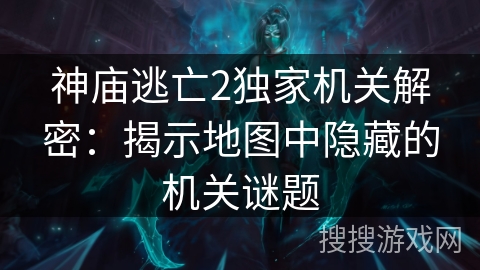 神庙逃亡2独家机关解密:揭示地图中隐藏的机关谜题 神庙逃亡2独家机关解密:揭示地图中隐藏的机关谜题