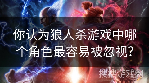 你认为狼人杀游戏中哪个角色最容易被忽视? 你认为狼人杀游戏中哪个角色最容易被忽视?