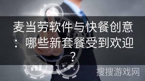 麦当劳软件与快餐创意：哪些新套餐受到欢迎？