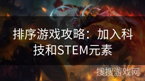 排序游戏攻略:加入科技和STEM元素 排序游戏攻略:加入科技和STEM元素