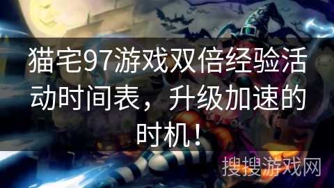 猫宅97游戏双倍经验活动时间表,升级加速的时机! 猫宅97游戏双倍经验活动时间表,升级加速的时机!