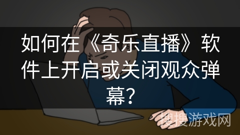 如何在《奇乐直播》软件上开启或关闭观众弹幕？